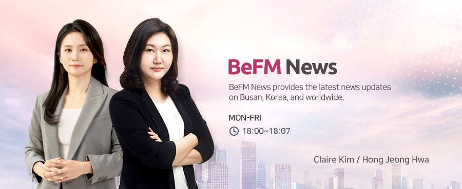 BeFM News provides the latest news updates on Busan, Korea, and worldwide. MON-FRI 18:00~18:07 Claire Kim, Hong Jeong Hwa
